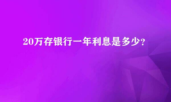 20万存银行一年利息是多少？