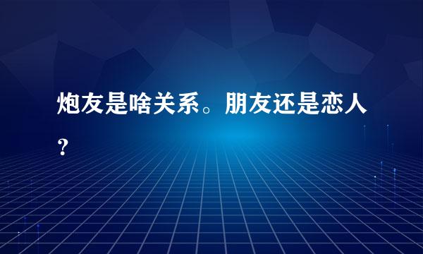 炮友是啥关系。朋友还是恋人？