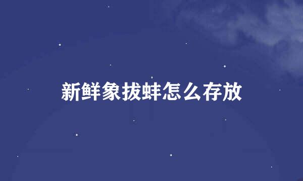 新鲜象拔蚌怎么存放