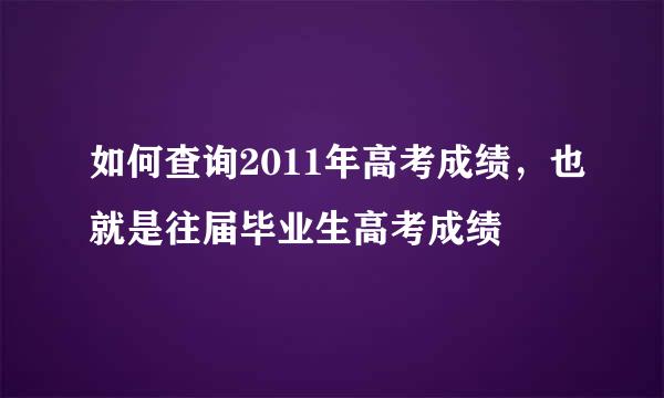 如何查询2011年高考成绩，也就是往届毕业生高考成绩