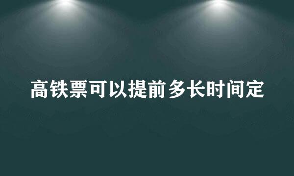 高铁票可以提前多长时间定