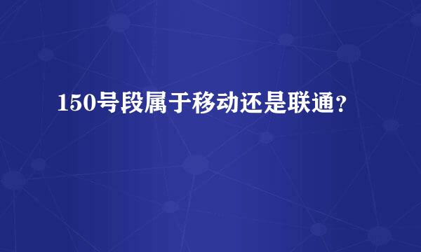 150号段属于移动还是联通？