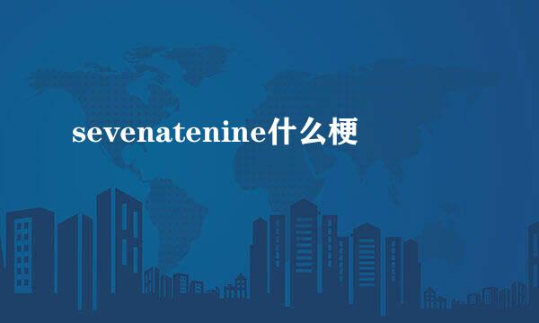 sevenatenine什么梗