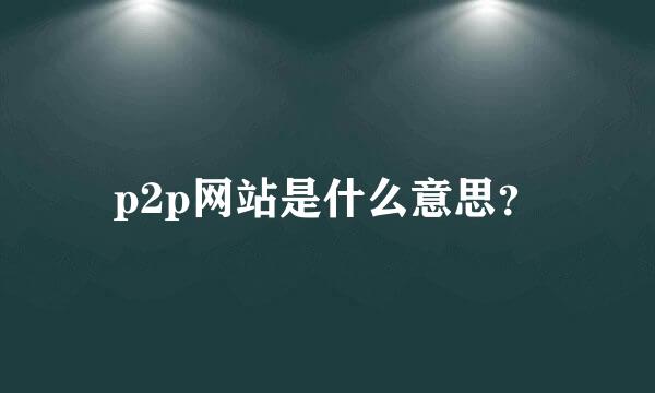 p2p网站是什么意思？