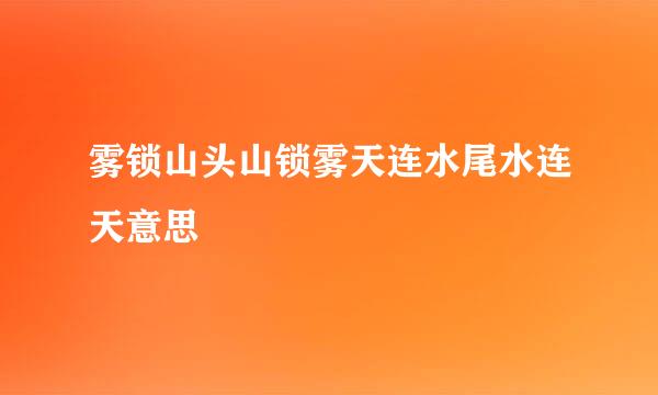 雾锁山头山锁雾天连水尾水连天意思