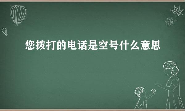 您拨打的电话是空号什么意思