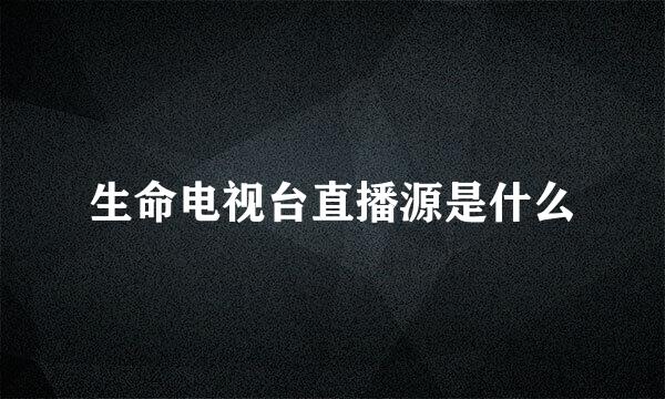 生命电视台直播源是什么