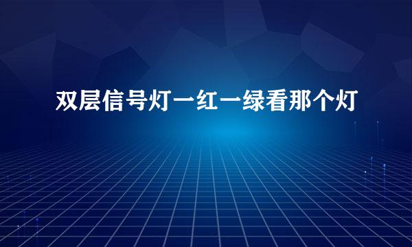 双层信号灯一红一绿看那个灯