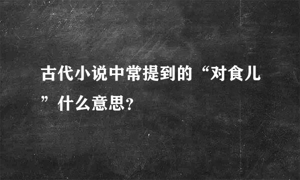 古代小说中常提到的“对食儿”什么意思？