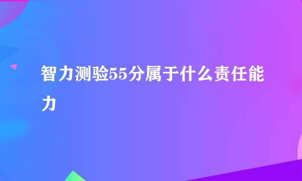 智力测验55分属于什么责任能力