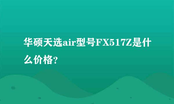 华硕天选air型号FX517Z是什么价格？