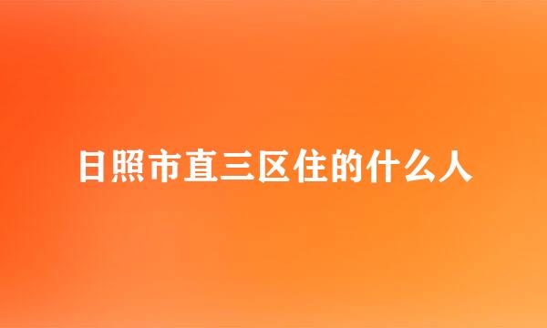 日照市直三区住的什么人