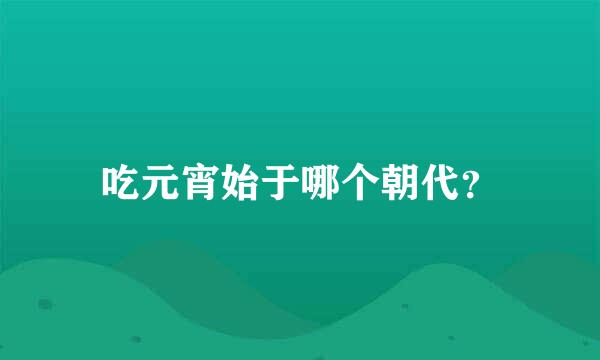 吃元宵始于哪个朝代？