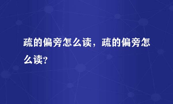 疏的偏旁怎么读，疏的偏旁怎么读？