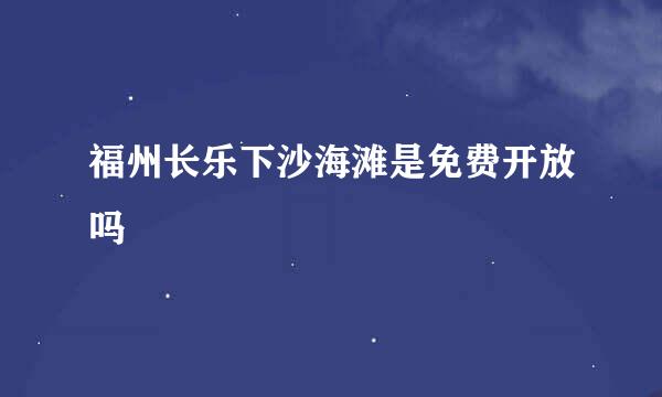 福州长乐下沙海滩是免费开放吗