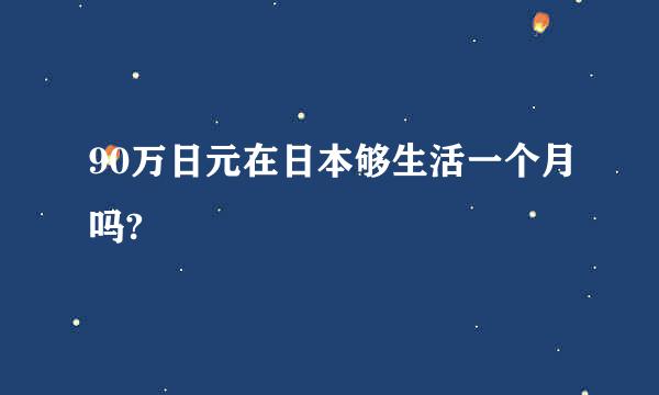 90万日元在日本够生活一个月吗?