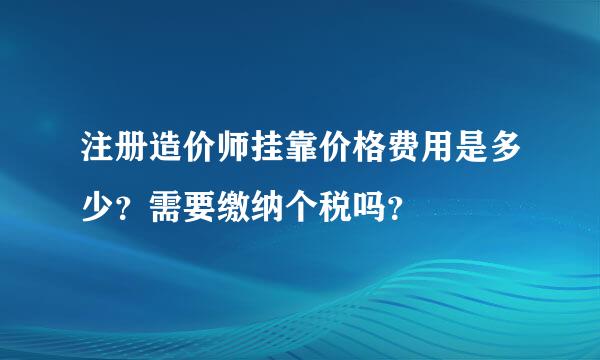 注册造价师挂靠价格费用是多少？需要缴纳个税吗？