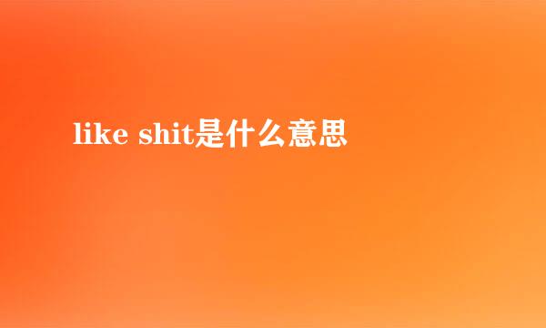 like shit是什么意思