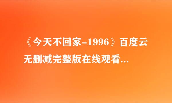 《今天不回家-1996》百度云无删减完整版在线观看，郎雄主演的