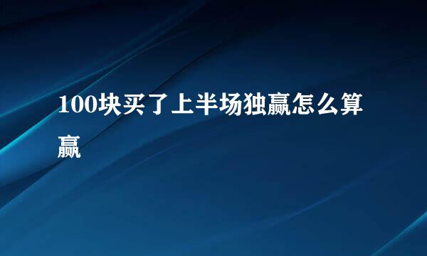 100块买了上半场独赢怎么算赢