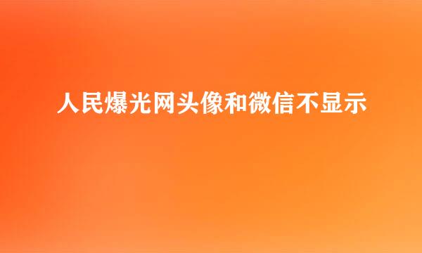 人民爆光网头像和微信不显示