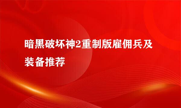 暗黑破坏神2重制版雇佣兵及装备推荐