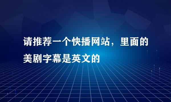 请推荐一个快播网站，里面的美剧字幕是英文的