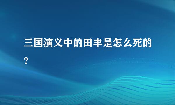 三国演义中的田丰是怎么死的？