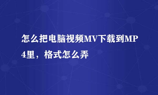 怎么把电脑视频MV下载到MP4里，格式怎么弄