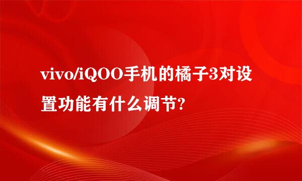 vivo/iQOO手机的橘子3对设置功能有什么调节?