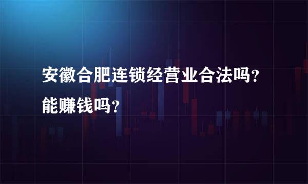 安徽合肥连锁经营业合法吗？能赚钱吗？