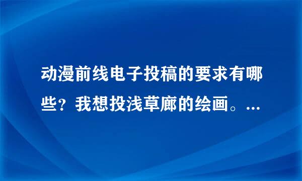 动漫前线电子投稿的要求有哪些？我想投浅草廊的绘画。例如画稿大小什么的、