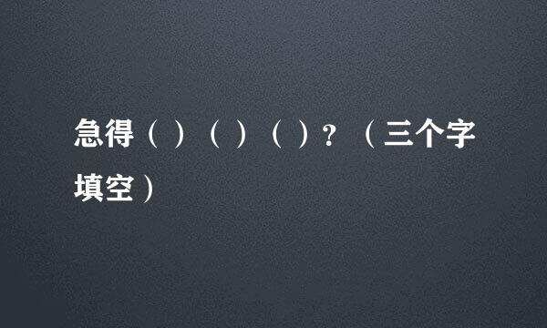 急得（）（）（）？（三个字填空）