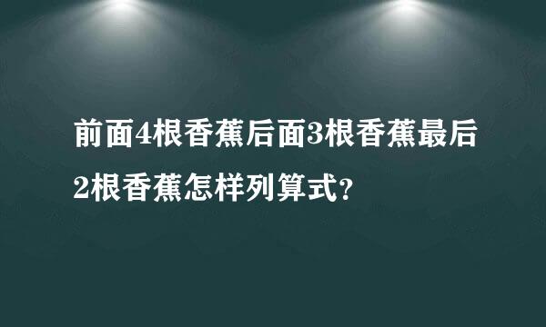 前面4根香蕉后面3根香蕉最后2根香蕉怎样列算式？