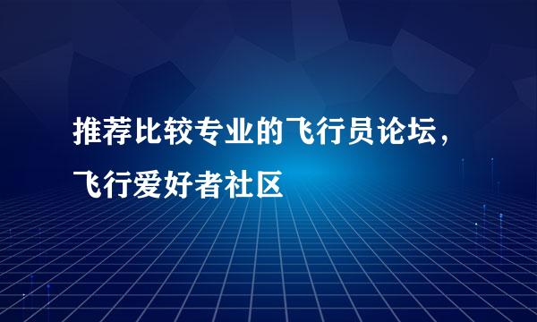 推荐比较专业的飞行员论坛，飞行爱好者社区