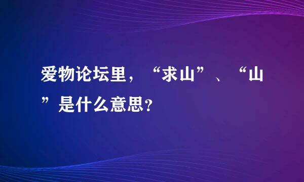 爱物论坛里，“求山”、“山”是什么意思？