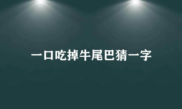 一口吃掉牛尾巴猜一字