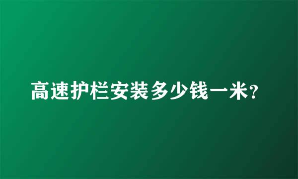 高速护栏安装多少钱一米？