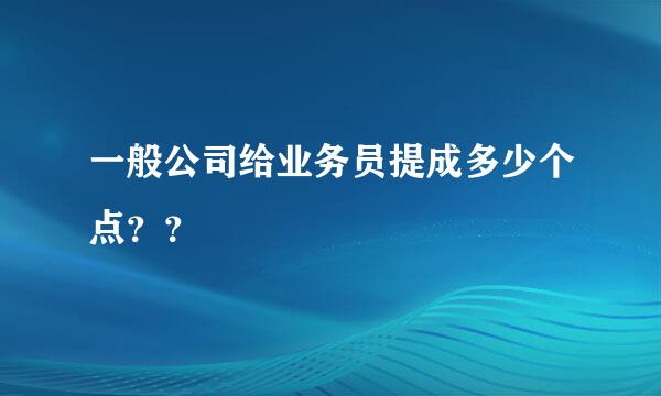 一般公司给业务员提成多少个点？？