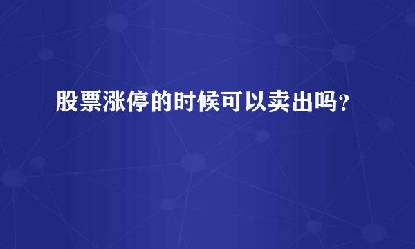 股票涨停的时候可以卖出吗？