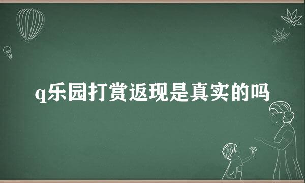 q乐园打赏返现是真实的吗