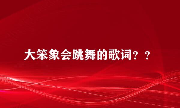 大笨象会跳舞的歌词？？