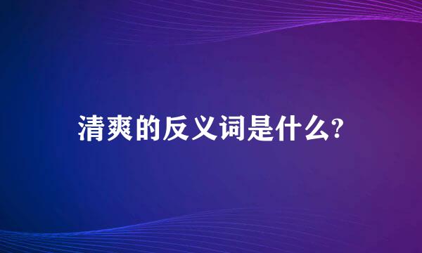 清爽的反义词是什么?