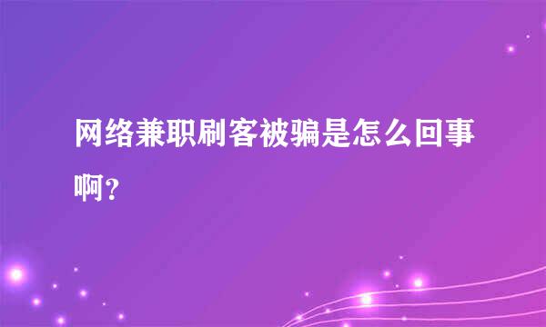 网络兼职刷客被骗是怎么回事啊？