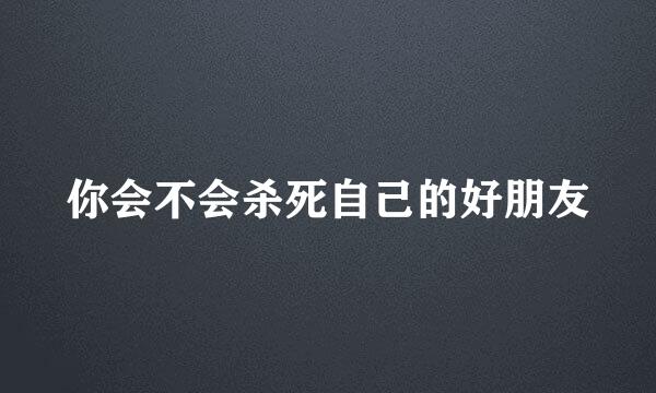 你会不会杀死自己的好朋友