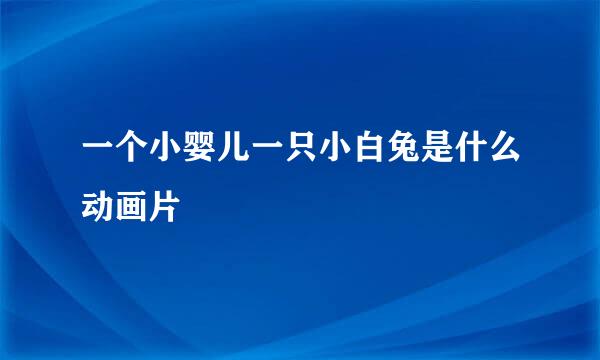 一个小婴儿一只小白兔是什么动画片