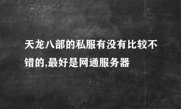 天龙八部的私服有没有比较不错的,最好是网通服务器