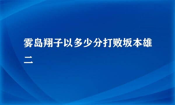 雾岛翔子以多少分打败坂本雄二