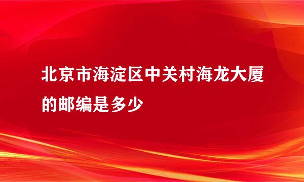 北京市海淀区中关村海龙大厦的邮编是多少