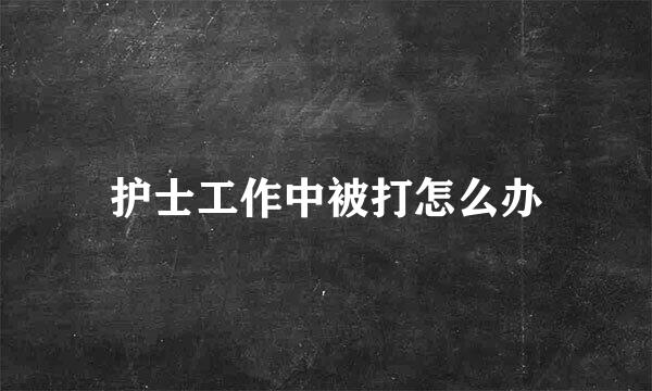 护士工作中被打怎么办